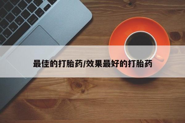 堕胎药微信最佳的打胎药/效果最好的打胎药