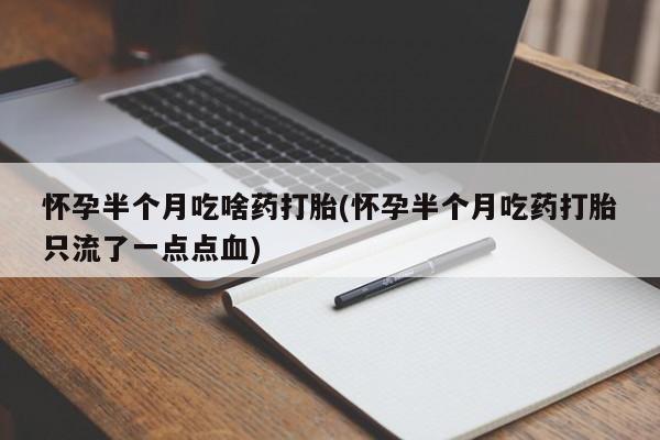 堕胎药微信怀孕半个月吃啥药打胎(怀孕半个月吃药打胎只流了一点点血)