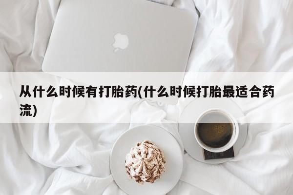 堕胎药微信从什么时候有打胎药(什么时候打胎最适合药流)