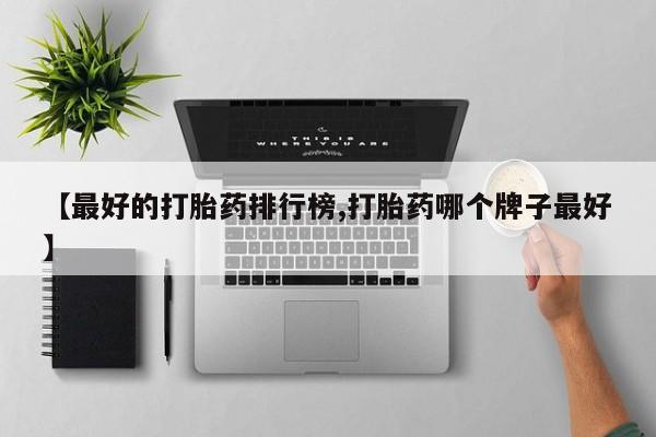 堕胎药微信【最好的打胎药排行榜,打胎药哪个牌子最好】