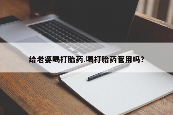 堕胎药微信给老婆喝打胎药.喝打胎药管用吗？