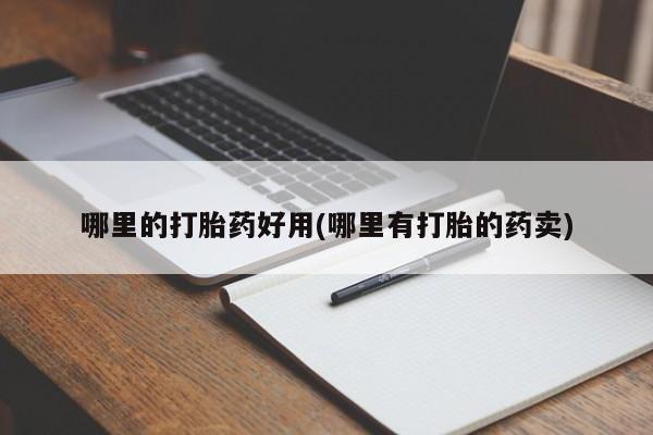 堕胎药微信哪里的打胎药好用(哪里有打胎的药卖)