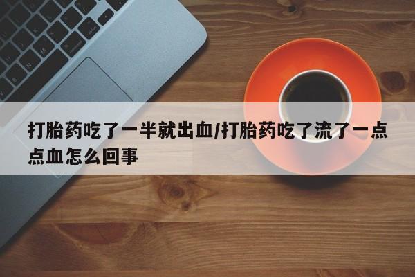 堕胎药微信打胎药吃了一半就出血/打胎药吃了流了一点点血怎么回事