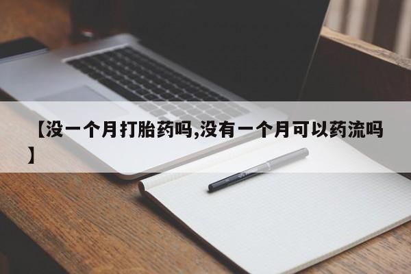 堕胎药微信【没一个月打胎药吗,没有一个月可以药流吗】