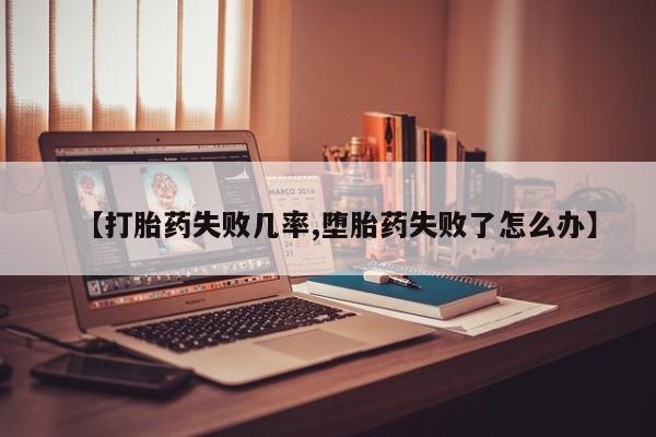 堕胎药微信【打胎药失败几率,堕胎药失败了怎么办】