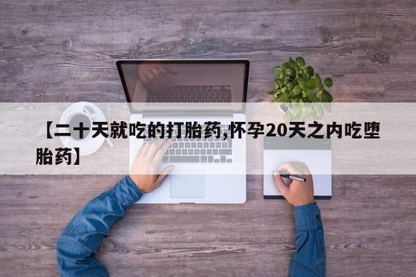 堕胎药微信【二十天就吃的打胎药,怀孕20天之内吃堕胎药】