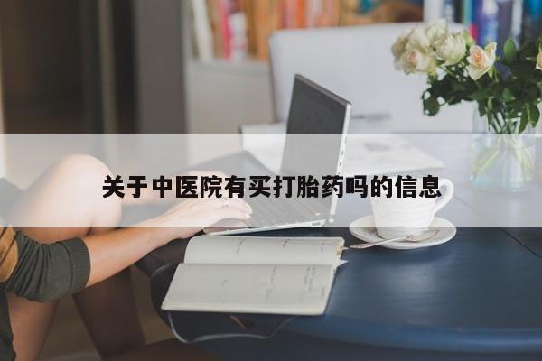 堕胎药微信关于中医院有买打胎药吗的信息