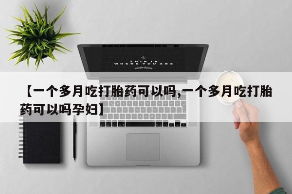 堕胎药微信【一个多月吃打胎药可以吗,一个多月吃打胎药可以吗孕妇】