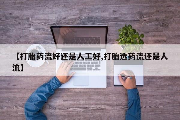 堕胎药微信【打胎药流好还是人工好,打胎选药流还是人流】