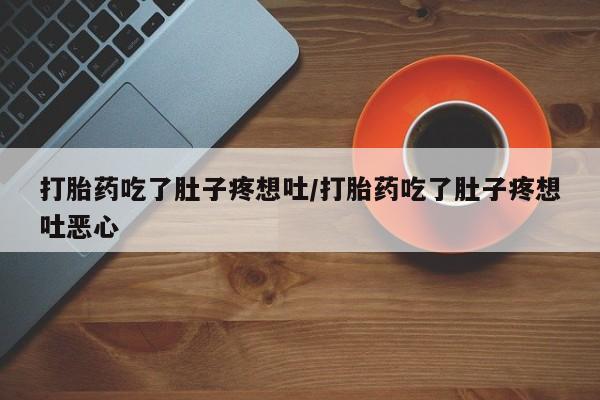 堕胎药微信打胎药吃了肚子疼想吐/打胎药吃了肚子疼想吐恶心