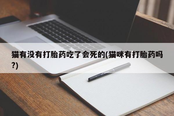 堕胎药微信猫有没有打胎药吃了会死的(猫咪有打胎药吗?)