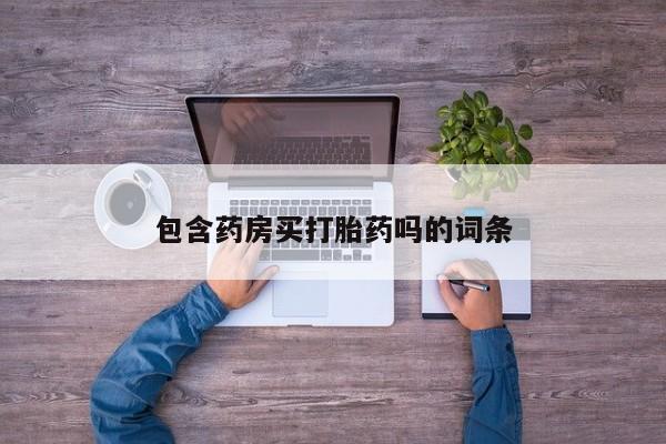 堕胎药微信包含药房买打胎药吗的词条