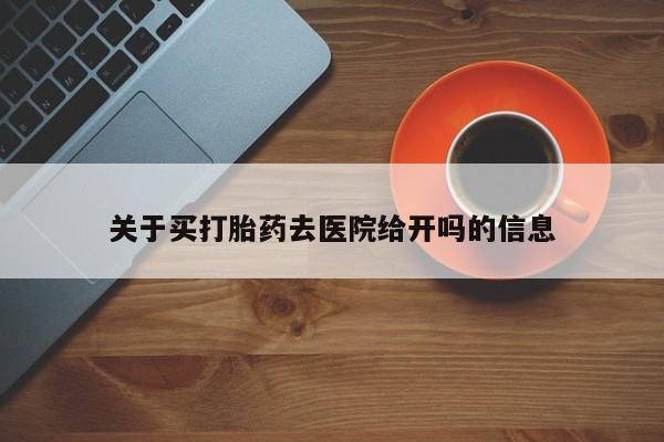 堕胎药微信关于买打胎药去医院给开吗的信息