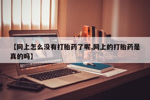 堕胎药微信【网上怎么没有打胎药了呢,网上的打胎药是真的吗】