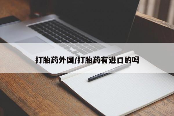 堕胎药微信打胎药外国/打胎药有进口的吗