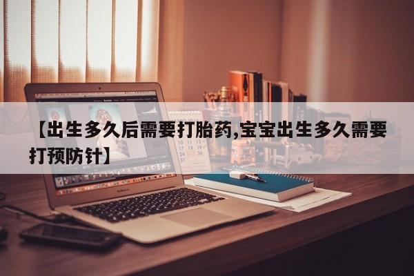 堕胎药微信【出生多久后需要打胎药,宝宝出生多久需要打预防针】