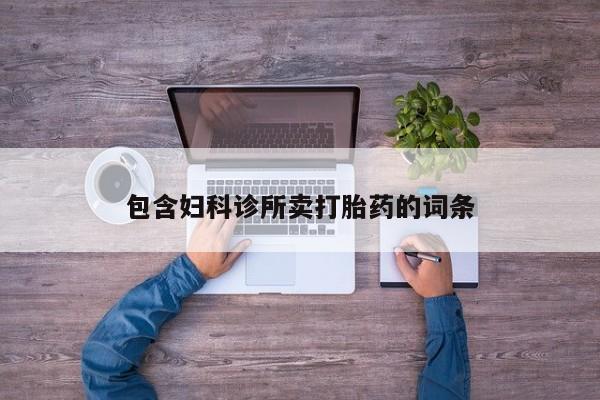 堕胎药微信包含妇科诊所卖打胎药的词条