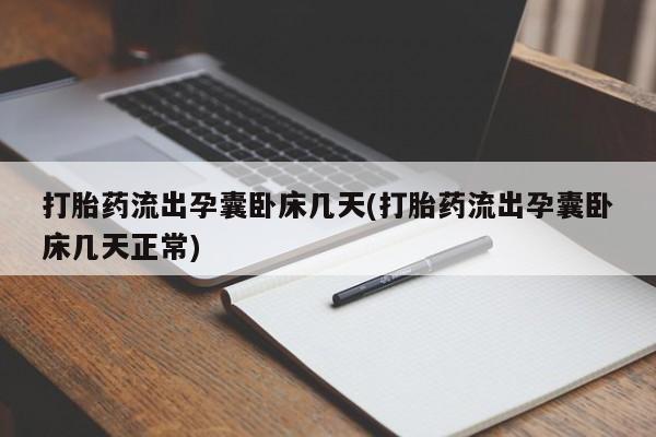 堕胎药微信打胎药流出孕囊卧床几天(打胎药流出孕囊卧床几天正常)