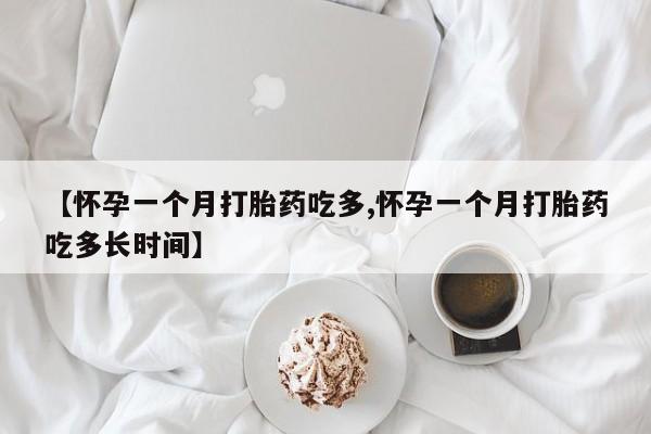 堕胎药微信【怀孕一个月打胎药吃多,怀孕一个月打胎药吃多长时间】