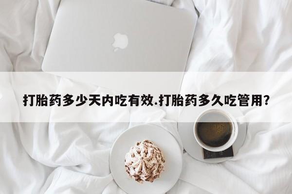 堕胎药微信打胎药多少天内吃有效.打胎药多久吃管用？