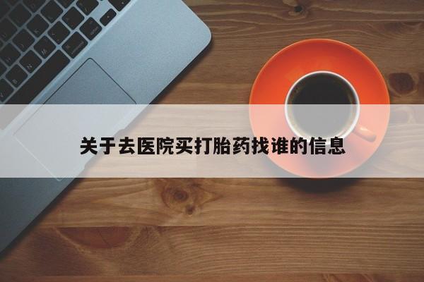 堕胎药微信关于去医院买打胎药找谁的信息