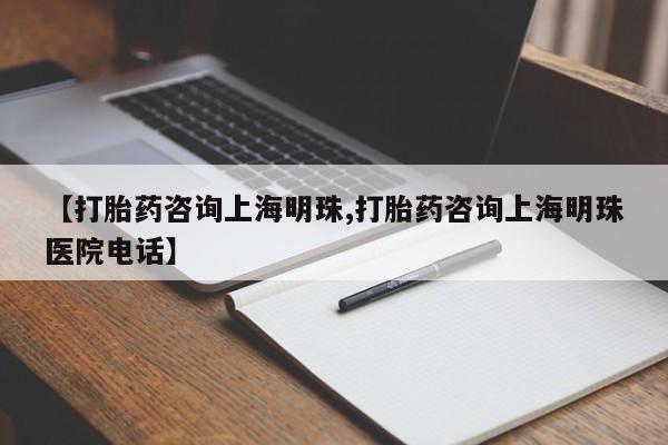 堕胎药微信【打胎药咨询上海明珠,打胎药咨询上海明珠医院电话】