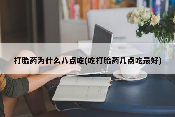 堕胎药微信打胎药为什么八点吃(吃打胎药几点吃最好)