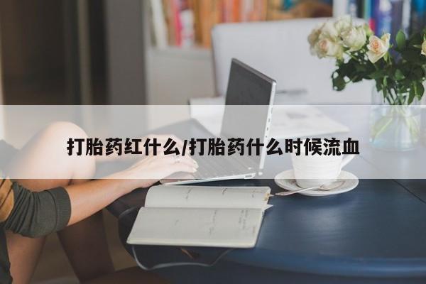 堕胎药微信打胎药红什么/打胎药什么时候流血